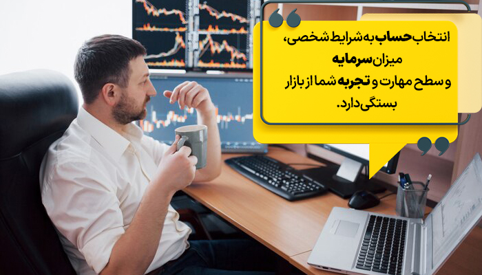 انتخاب حساب معاملاتی به شرایط معامله‌گر و میزان سرمایه او بستگی دارد.